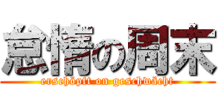 怠惰の周末 (erschöpft on geschwächt)