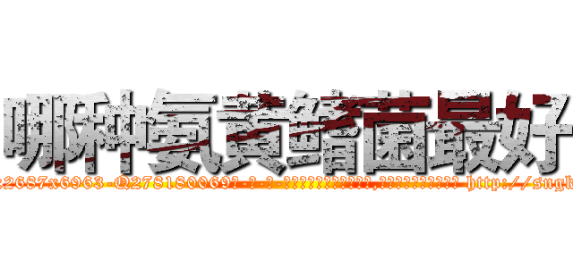 哪种氨黄鳍菌最好 (哪种氨黄鳍菌最好【电-186x2687x6963-Q278180069元-吉-药-业】我们做的是长期生意,靠的是老客户长期支持 http://sngk.net/5npSkE
)