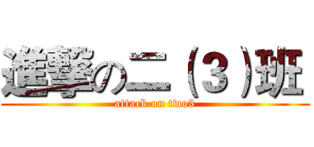 進撃の二（３）班  (attack on two3)