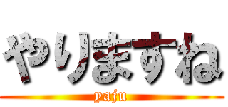 やりますね (yaju)