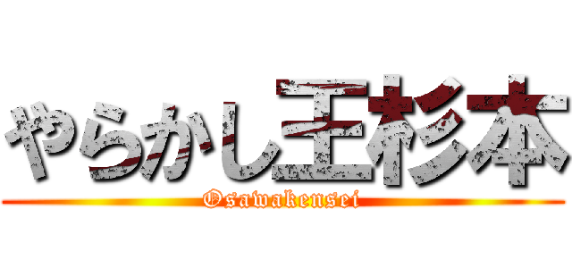 やらかし王杉本 (Osawakensei)