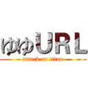 ゆゆＵＲＬ (attack on titan)