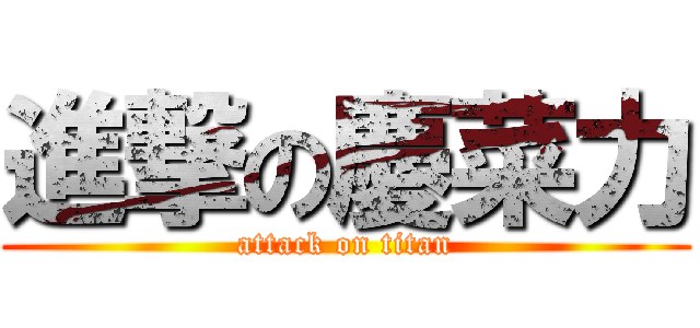 進撃の慶菜力 (attack on titan)