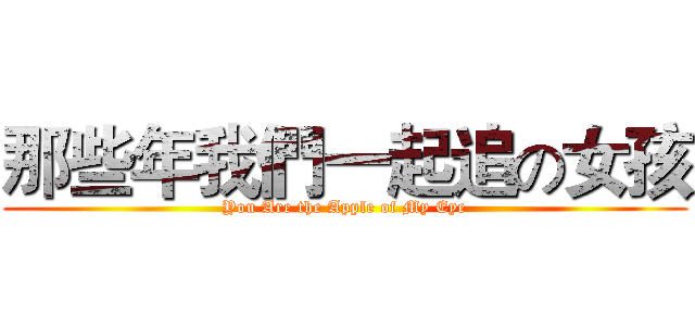 那些年我們一起追の女孩 (You Are the Apple of My Eye)