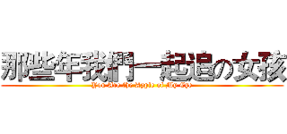 那些年我們一起追の女孩 (You Are the Apple of My Eye)