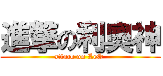 進撃の利奧神 (attack on LeO )