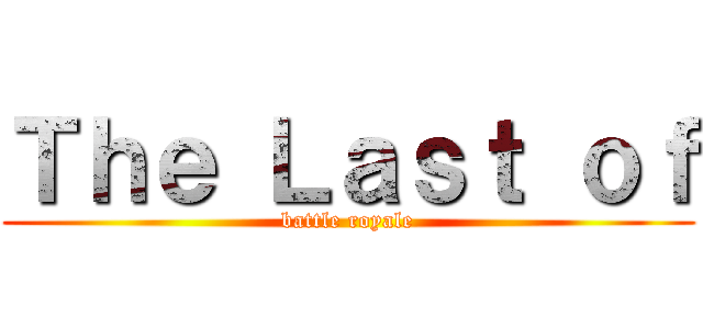 Ｔｈｅ Ｌａｓｔ ｏｆ (battle royale)