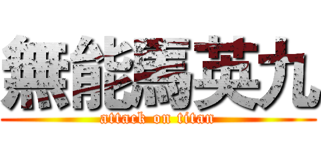 無能馬英九 (attack on titan)