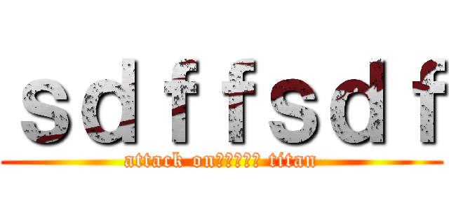ｓｄｆｆｓｄｆ (attack onｊｙｔｊｙ titan)