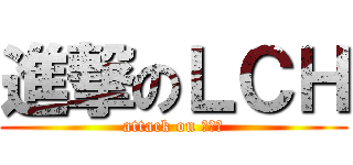 進撃のＬＣＨ (attack on ？？？)