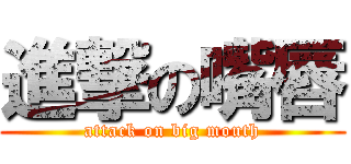 進撃の嘴唇 (attack on big mouth)