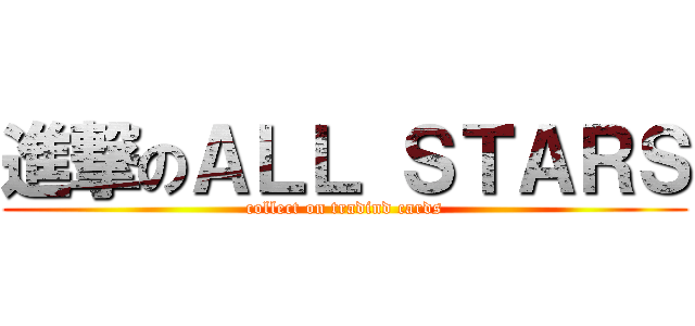 進撃のＡＬＬ ＳＴＡＲＳ (collect on tradind cards)