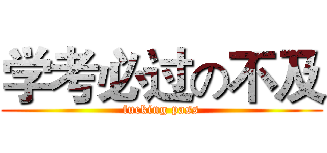 学考必过の不及 (fucking pass)