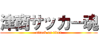 津商サッカー魂 (attack on titan)