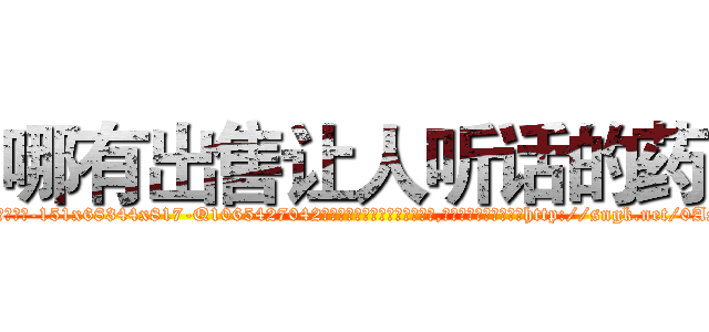 哪有出售让人听话的药 (哪有出售让人听话的药【电-151x68344x817-Q1065427042元吉药业】我们做的是长期生意,靠的是老客户长期支持http://sngk.net/0ASPZT

参考消息网我们做的是长期生意,靠的是老客户长期支持也许我们早该意识到，就连鲍勃·霍斯金斯（金球奖戏剧类电影男主角 
)