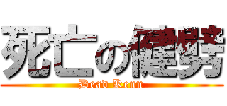 死亡の健劈 (Dead Kenn)