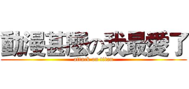 動漫甚麼の我最愛了 (attack on titan)