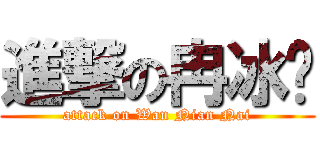 進撃の冉冰焰 (attack on Wan Nian Nai)