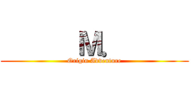       Ｍ．      (Origin Adventure)