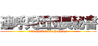 連呼兵団団長秘書 (rencoheidan danchouhisyo)
