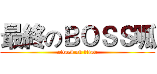 最終のＢＯＳＳ呱 (attack on titan)