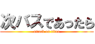 次バスであったら (attack on titan)