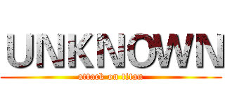 ＵＮＫＮＯＷＮ (attack on titan)