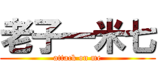 老子一米七 (attack on me)