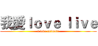 我愛ｌｏｖｅ ｌｉｖｅ (l love animate)