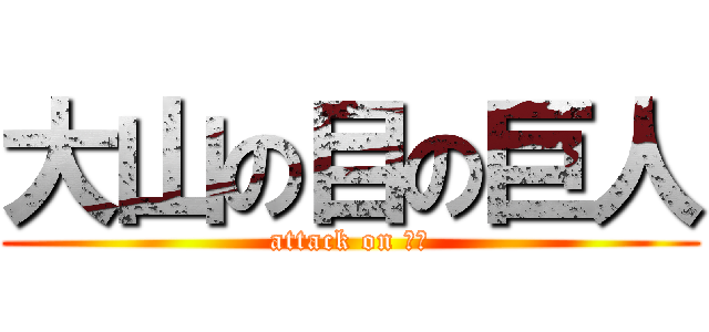 大山の目の巨人 (attack on 大山)