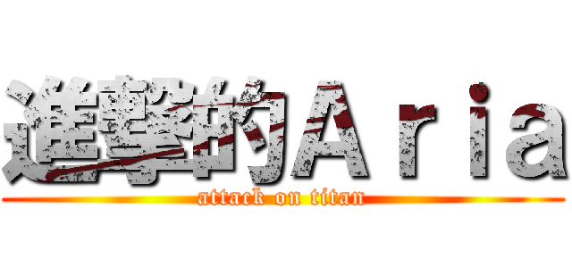 進撃的Ａｒｉａ (attack on titan)