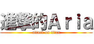 進撃的Ａｒｉａ (attack on titan)