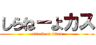 しらねーよカス (attack on titan)