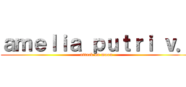 ａｍｅｌｉａ ｐｕｔｒｉ ｖ． (attack on moon)