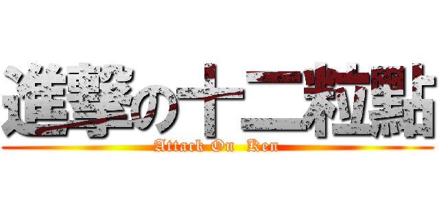 進撃の十二粒點 (Attack On  Ken)