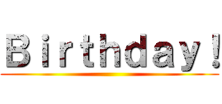 Ｂｉｒｔｈｄａｙ！ ()