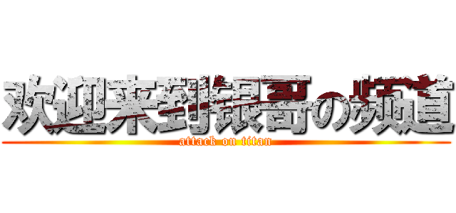 欢迎来到银哥の频道 (attack on titan)