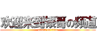 欢迎来到银哥の频道 (attack on titan)