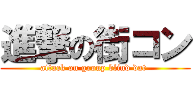 進撃の街コン (attack on group blind dat )