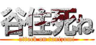 谷住死ね (attack on tanizumi)