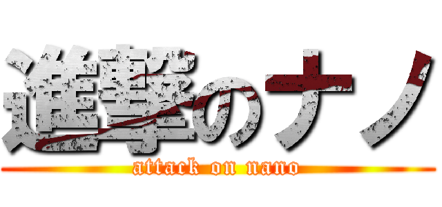 進撃のナノ (attack on nano)