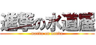 進撃の水道屋 (nanda on nanda)