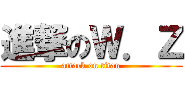 進撃のＷ．Ｚ (attack on titan)