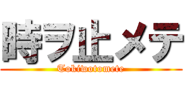 時ヲ止メテ (Tokiwotomete)