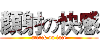 顏射の快感 (attack on face)