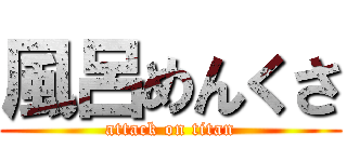 風呂めんくさ (attack on titan)