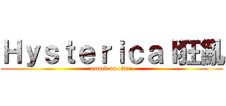 Ｈｙｓｔｅｒｉｃａｌ狂亂 (attack on titan)
