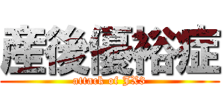 産後優裕症 (attack of JX3)
