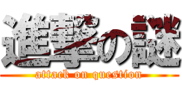 進撃の謎 (attack on question)