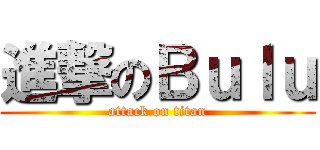進撃のＢｕｌｕ (attack on titan)